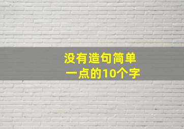 没有造句简单一点的10个字