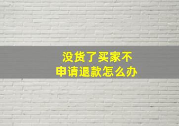 没货了买家不申请退款怎么办