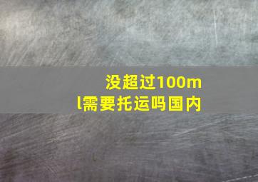 没超过100ml需要托运吗国内