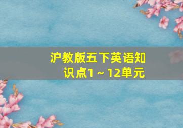 沪教版五下英语知识点1～12单元