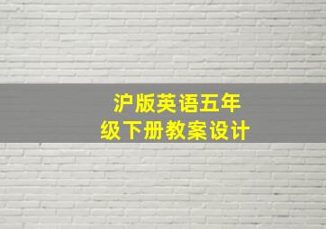 沪版英语五年级下册教案设计