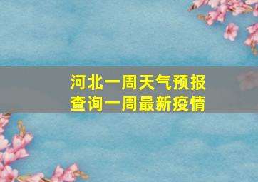 河北一周天气预报查询一周最新疫情