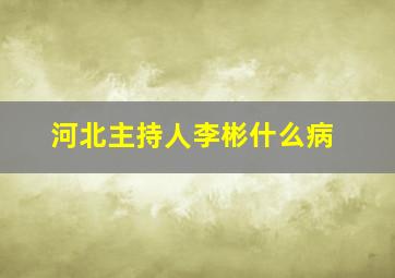 河北主持人李彬什么病