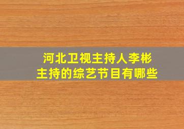 河北卫视主持人李彬主持的综艺节目有哪些