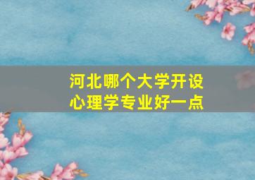 河北哪个大学开设心理学专业好一点