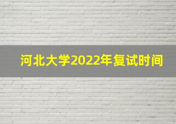 河北大学2022年复试时间