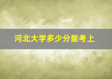 河北大学多少分能考上