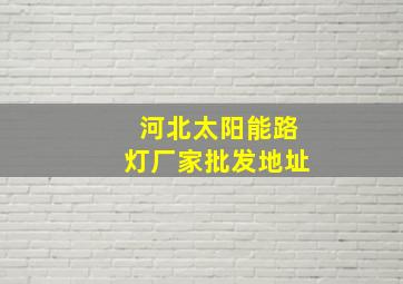 河北太阳能路灯厂家批发地址