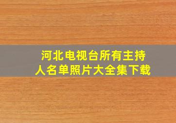 河北电视台所有主持人名单照片大全集下载