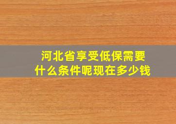 河北省享受低保需要什么条件呢现在多少钱