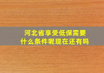 河北省享受低保需要什么条件呢现在还有吗