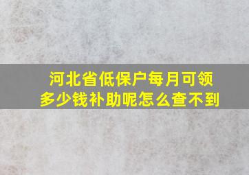 河北省低保户每月可领多少钱补助呢怎么查不到