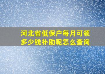 河北省低保户每月可领多少钱补助呢怎么查询