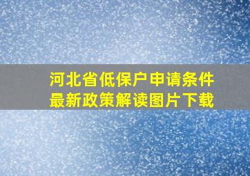 河北省低保户申请条件最新政策解读图片下载