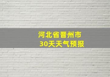 河北省晋州市30天天气预报