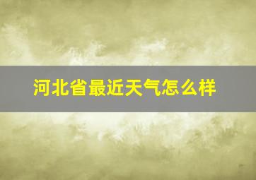 河北省最近天气怎么样