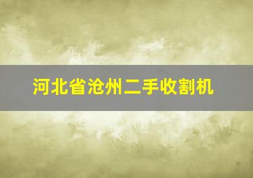 河北省沧州二手收割机