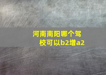 河南南阳哪个驾校可以b2增a2