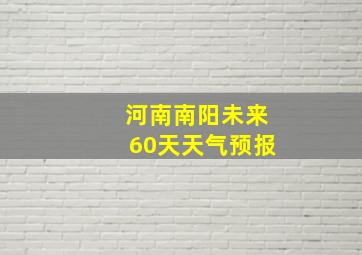 河南南阳未来60天天气预报