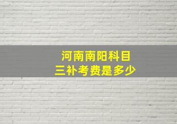 河南南阳科目三补考费是多少