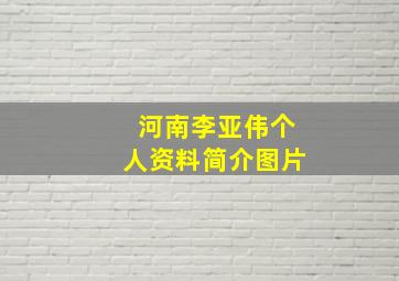 河南李亚伟个人资料简介图片