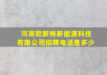 河南欧新特新能源科技有限公司招聘电话是多少