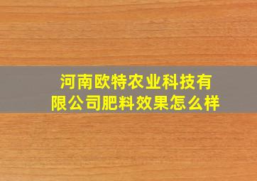 河南欧特农业科技有限公司肥料效果怎么样