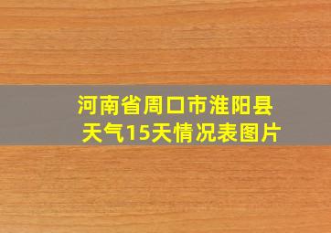 河南省周口市淮阳县天气15天情况表图片