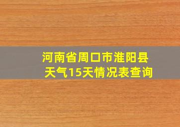 河南省周口市淮阳县天气15天情况表查询