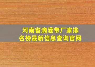 河南省滴灌带厂家排名榜最新信息查询官网