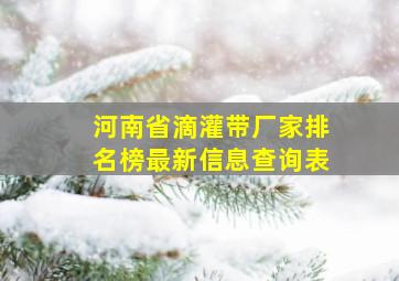 河南省滴灌带厂家排名榜最新信息查询表