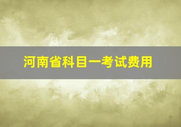 河南省科目一考试费用