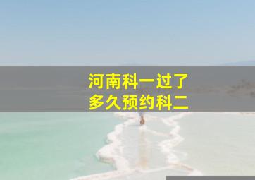 河南科一过了多久预约科二