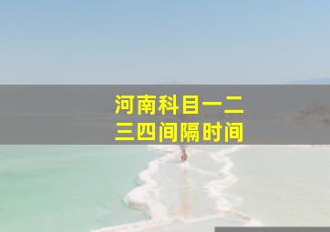 河南科目一二三四间隔时间