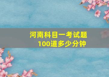 河南科目一考试题100道多少分钟