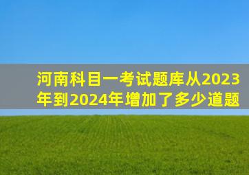 河南科目一考试题库从2023年到2024年增加了多少道题