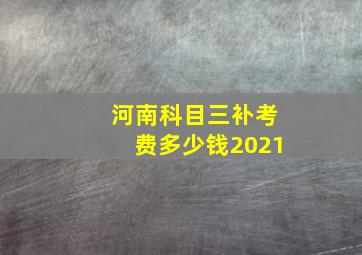 河南科目三补考费多少钱2021