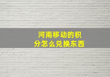 河南移动的积分怎么兑换东西