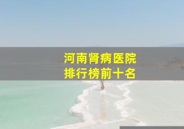 河南肾病医院排行榜前十名