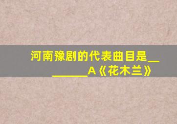 河南豫剧的代表曲目是________A《花木兰》