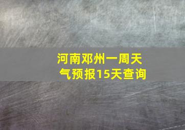 河南邓州一周天气预报15天查询