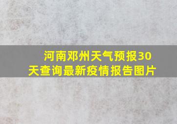 河南邓州天气预报30天查询最新疫情报告图片