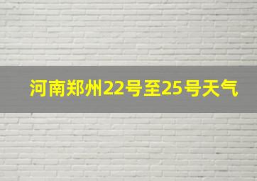 河南郑州22号至25号天气