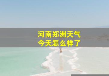 河南郑洲天气今天怎么样了