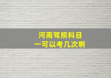 河南驾照科目一可以考几次啊