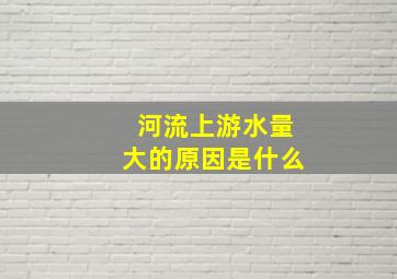 河流上游水量大的原因是什么