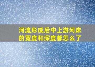 河流形成后中上游河床的宽度和深度都怎么了