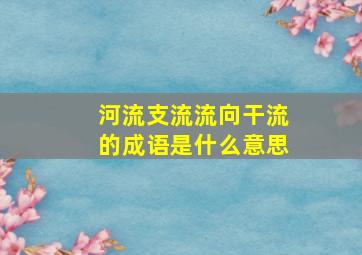 河流支流流向干流的成语是什么意思