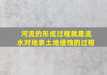 河流的形成过程就是流水对地表土地侵蚀的过程