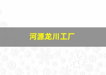 河源龙川工厂